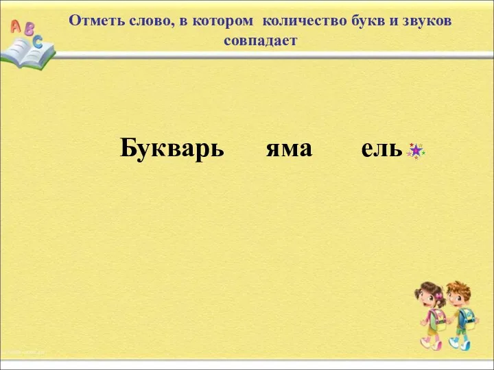 Отметь слово, в котором количество букв и звуков совпадает Букварь яма ель