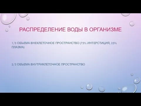 РАСПРЕДЕЛЕНИЕ ВОДЫ В ОРГАНИЗМЕ 1/3 ОБЪЕМА ВНЕКЛЕТОЧНОЕ ПРОСТРАНСТВО (75% ИНТЕРСТИЦИЯ, 25% ПЛАЗМА) 2/3 ОБЪЕМА ВНУТРИКЛЕТОЧНОЕ ПРОСТРАНСТВО