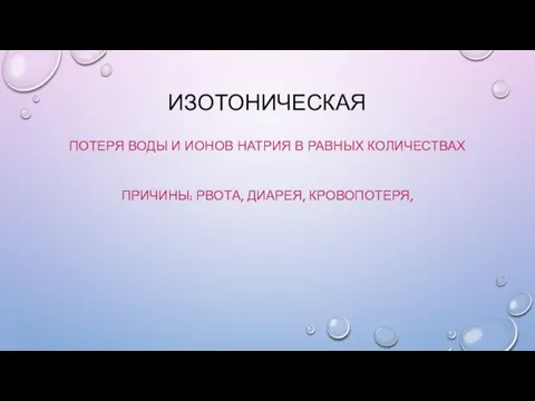 ИЗОТОНИЧЕСКАЯ ПОТЕРЯ ВОДЫ И ИОНОВ НАТРИЯ В РАВНЫХ КОЛИЧЕСТВАХ ПРИЧИНЫ: РВОТА, ДИАРЕЯ, КРОВОПОТЕРЯ,