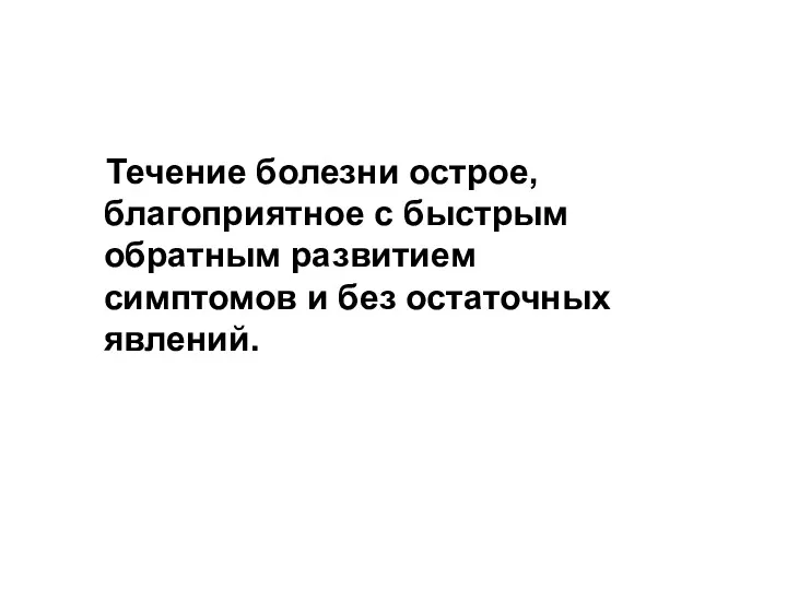 Течение болезни острое, благоприятное с быстрым обратным развитием симптомов и без остаточных явлений.