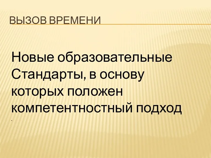 ВЫЗОВ ВРЕМЕНИ Новые образовательные Стандарты, в основу которых положен компетентностный подход .