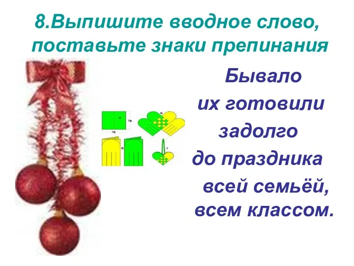 8.Выпишите вводное слово, поставьте знаки препинания Бывало их готовили задолго до праздника всей семьёй, всем классом.