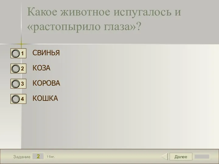 Далее 2 Задание 1 бал. Какое животное испугалось и «растопырило глаза»? СВИНЬЯ КОЗА КОРОВА КОШКА