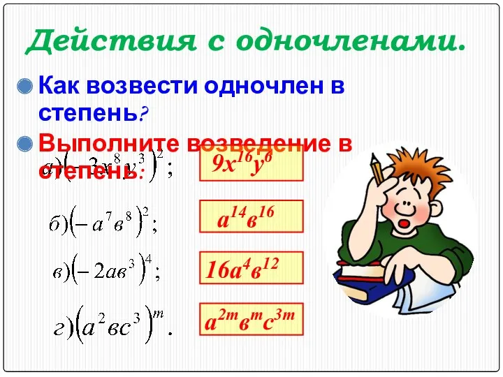 Действия с одночленами. Как возвести одночлен в степень? Выполните возведение в степень: 9x16y6 a14в16 16a4в12 a2mвmc3m