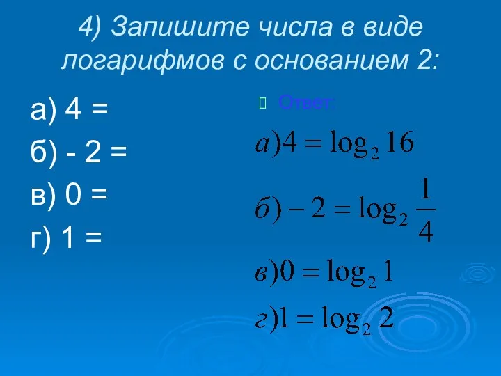 4) Запишите числа в виде логарифмов с основанием 2: а) 4 = б)