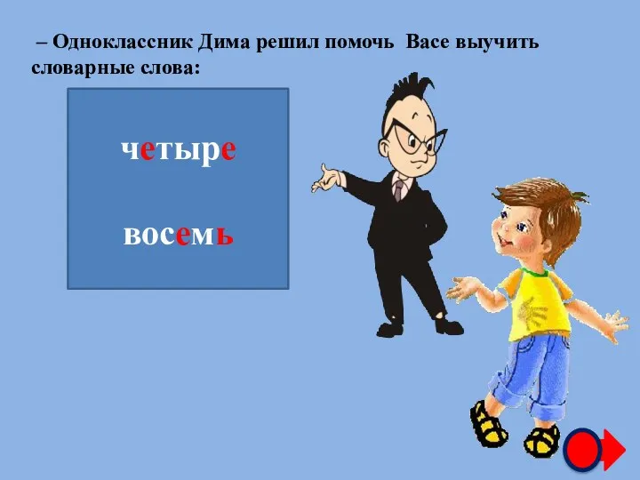 – Одноклассник Дима решил помочь Васе выучить словарные слова: ч…тыр… вос…м… четыре восемь