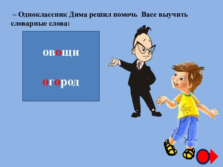 – Одноклассник Дима решил помочь Васе выучить словарные слова: ов…щи …г…род овощи огород