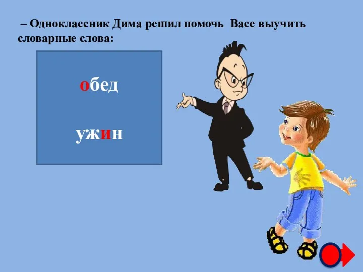 – Одноклассник Дима решил помочь Васе выучить словарные слова: …бед уж…н обед ужин