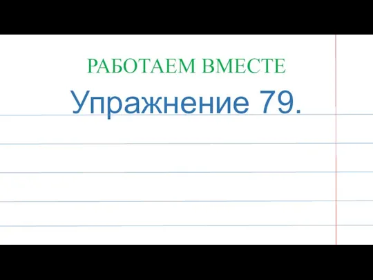 РАБОТАЕМ ВМЕСТЕ Упражнение 79.