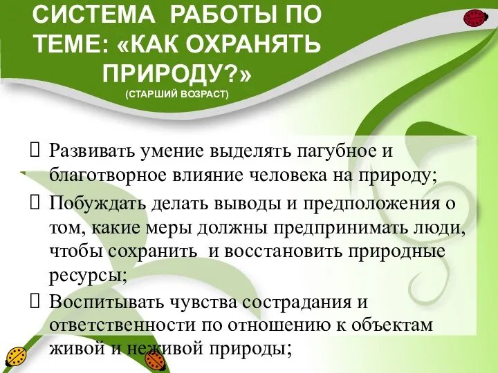 СИСТЕМА РАБОТЫ ПО ТЕМЕ: «КАК ОХРАНЯТЬ ПРИРОДУ?» (СТАРШИЙ ВОЗРАСТ) Развивать