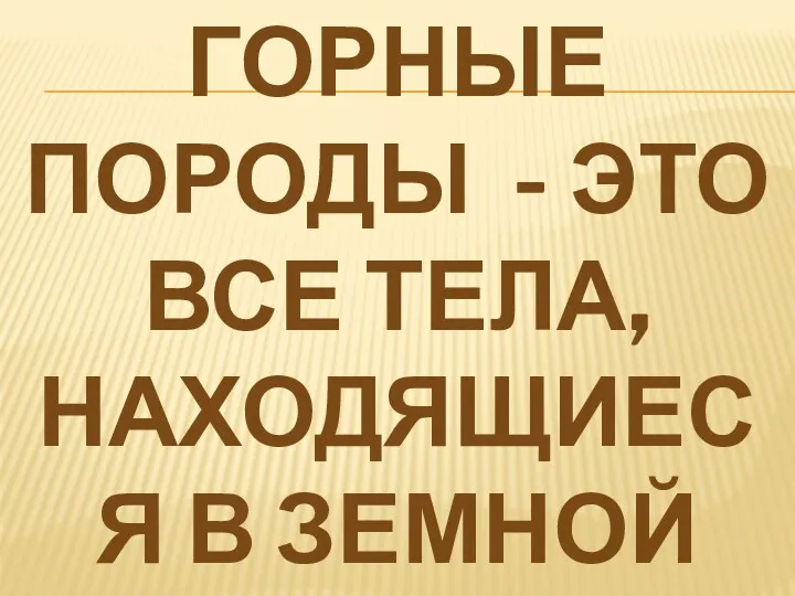 Горные породы - это все тела, находящиеся в земной коре.