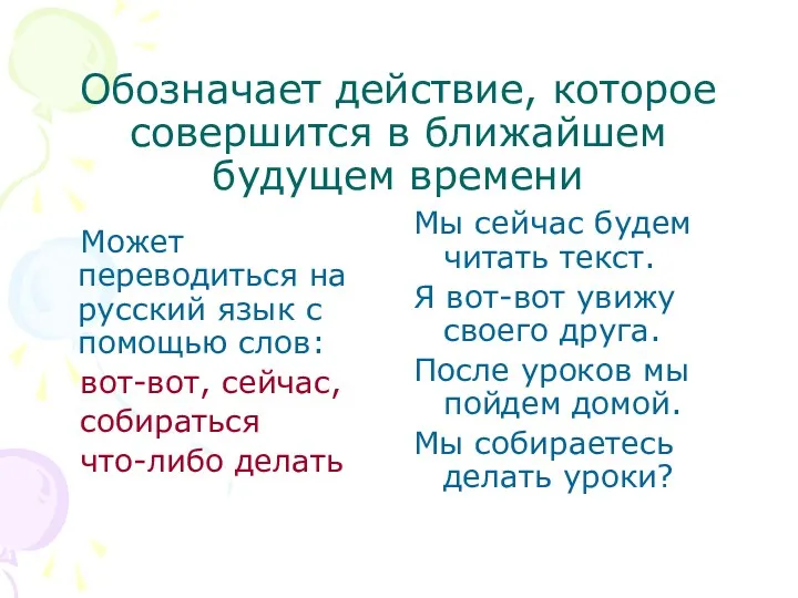 Обозначает действие, которое совершится в ближайшем будущем времени Может переводиться