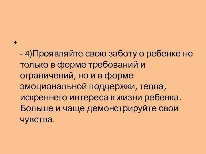 - 4)Проявляйте свою заботу о ребенке не только в форме требований и ограничений,