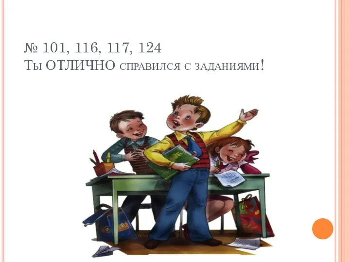 № 101, 116, 117, 124 Ты ОТЛИЧНО справился с заданиями!