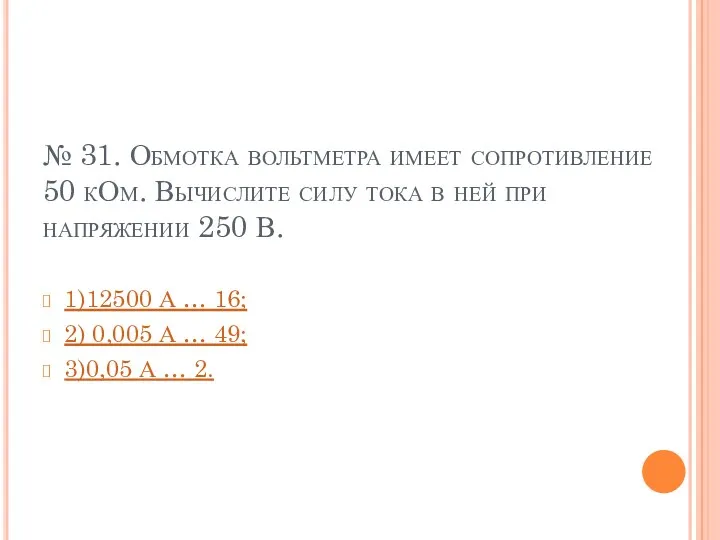 № 31. Обмотка вольтметра имеет сопротивление 50 кОм. Вычислите силу