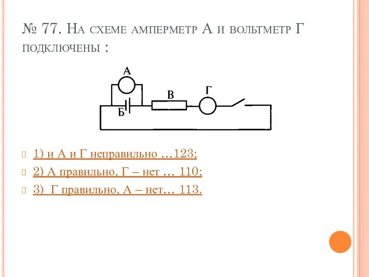 № 77. На схеме амперметр А и вольтметр Г подключены