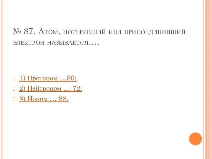 № 87. Атом, потерявший или присоединивший электрон называется…. 1) Протоном