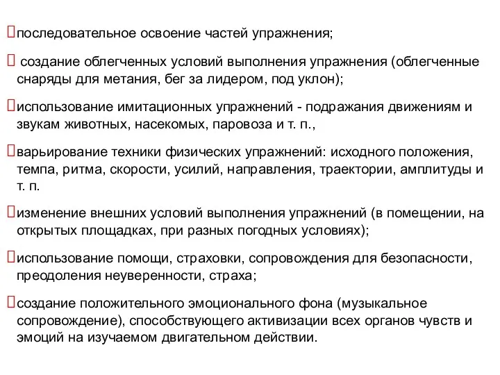 последовательное освоение частей упражнения; создание облегченных условий выполнения упражнения (облегченные снаряды для метания,