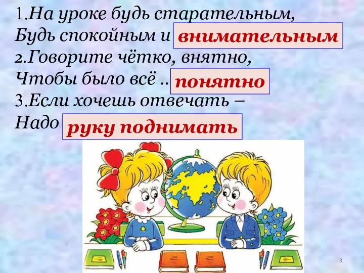 1.На уроке будь старательным, Будь спокойным и … 2.Говорите чётко, внятно, Чтобы было