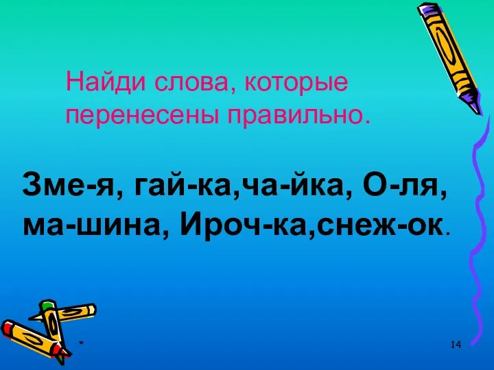 * Найди слова, которые перенесены правильно. Зме-я, гай-ка,ча-йка, О-ля, ма-шина, Ироч-ка,снеж-ок.