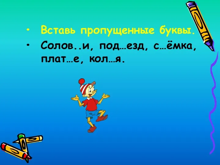 Вставь пропущенные буквы. Солов..и, под…езд, с…ёмка, плат…е, кол…я.