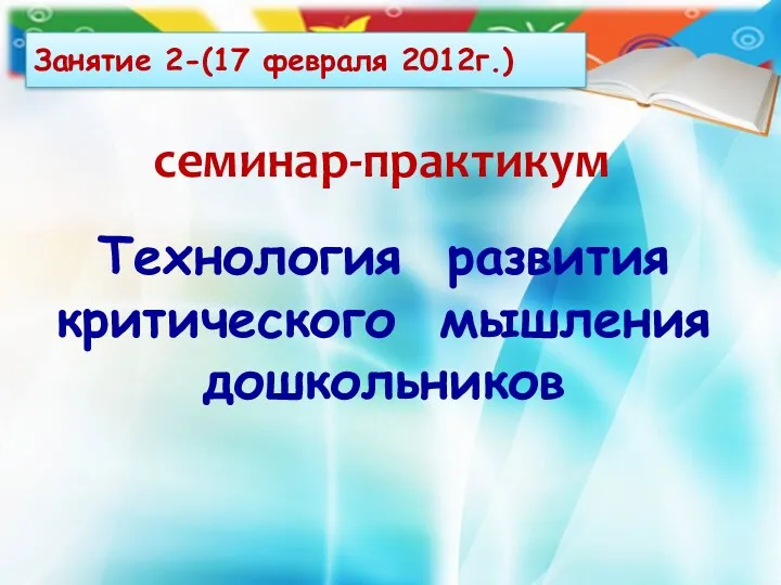 Занятие 2-(17 февраля 2012г.) Технология развития критического мышления дошкольников семинар-практикум