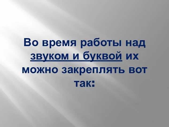 Во время работы над звуком и буквой их можно закреплять вот так: