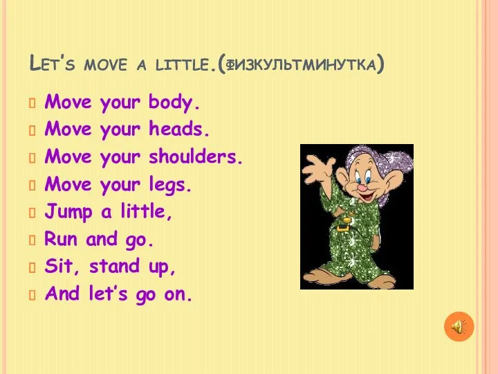 Let’s move a little.(физкультминутка) Move your body. Move your heads.