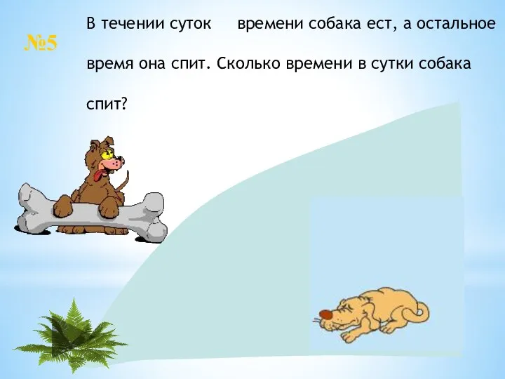 24: 4= 6, 24-6=18(ч) В течении суток времени собака ест,