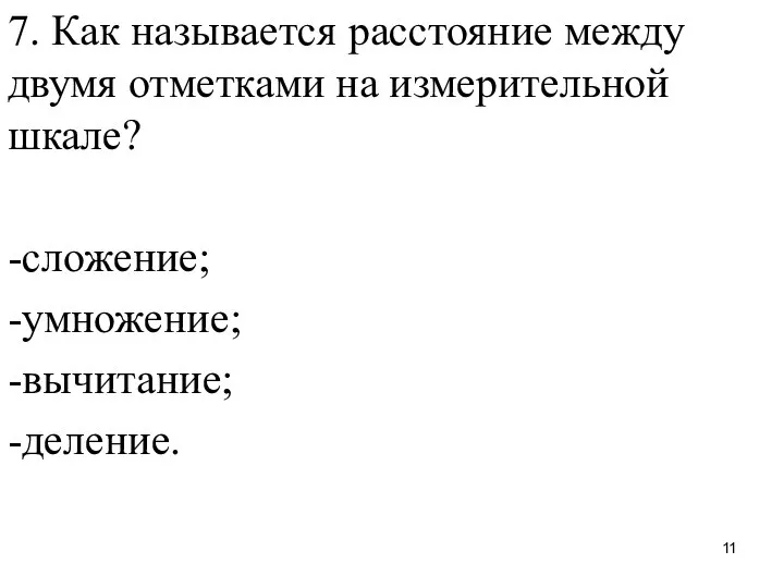 7. Как называется расстояние между двумя отметками на измерительной шкале? -сложение; -умножение; -вычитание; -деление.