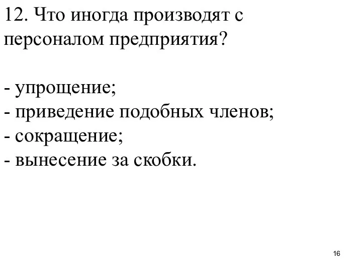 12. Что иногда производят с персоналом предприятия? - упрощение; - приведение подобных членов;