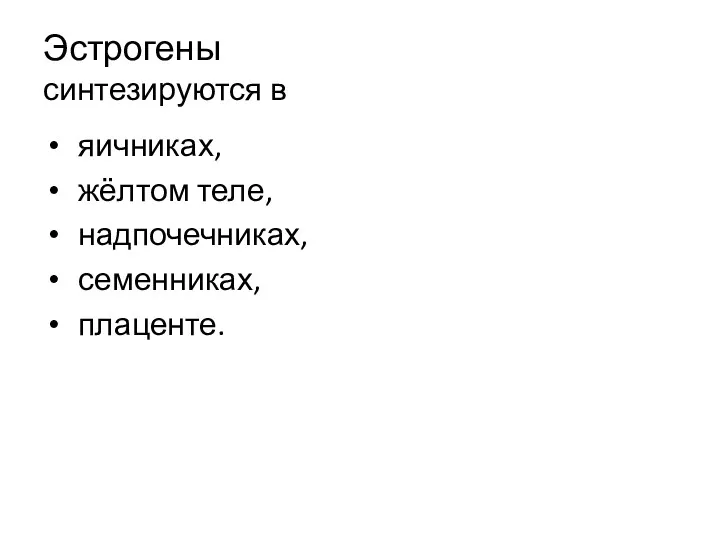 Эстрогены синтезируются в яичниках, жёлтом теле, надпочечниках, семенниках, плаценте.