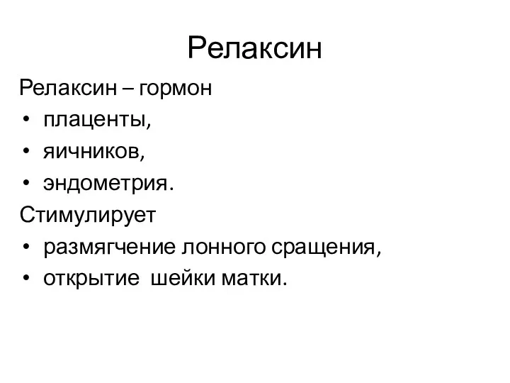 Релаксин Релаксин – гормон плаценты, яичников, эндометрия. Стимулирует размягчение лонного сращения, открытие шейки матки.