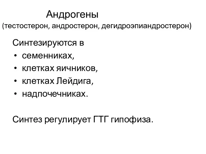 Андрогены (тестостерон, андростерон, дегидроэпиандростерон) Синтезируются в семенниках, клетках яичников, клетках Лейдига, надпочечниках. Синтез регулирует ГТГ гипофиза.