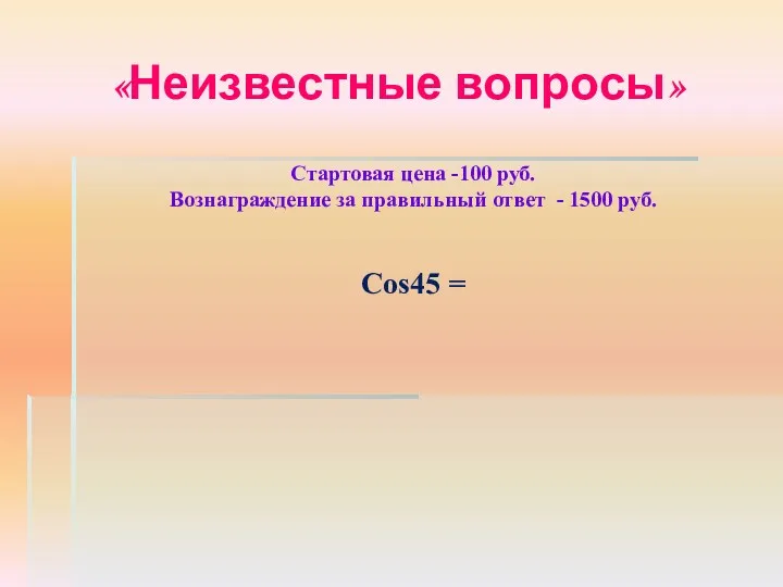 «Неизвестные вопросы» Стартовая цена -100 руб. Вознаграждение за правильный ответ - 1500 руб. Cos45 =