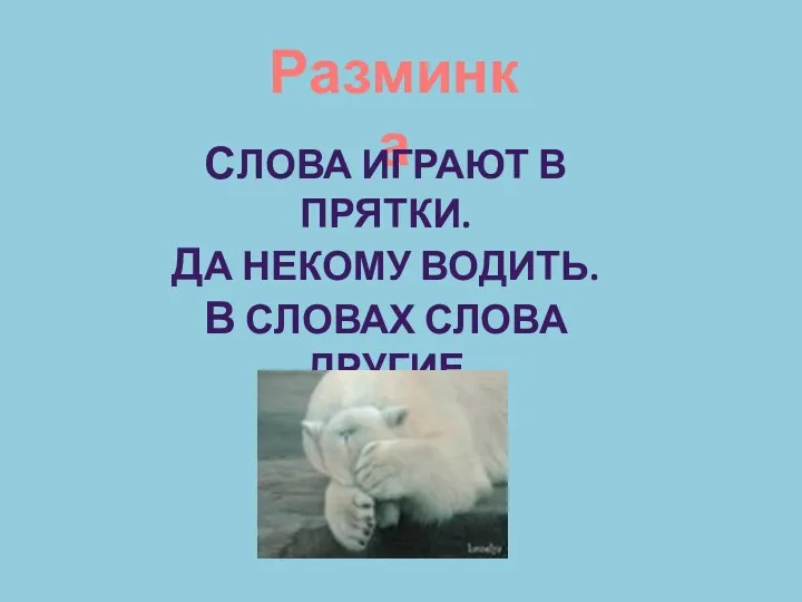 Разминка СЛОВА ИГРАЮТ В ПРЯТКИ. ДА НЕКОМУ ВОДИТЬ. В СЛОВАХ СЛОВА ДРУГИЕ МЫ БУДЕМ НАХОДИТЬ!