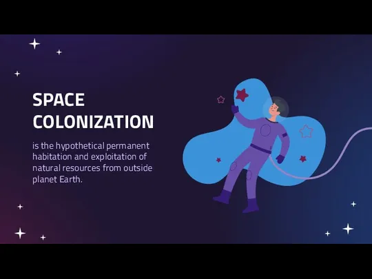 SPACE COLONIZATION is the hypothetical permanent habitation and exploitation of natural resources from outside planet Earth.