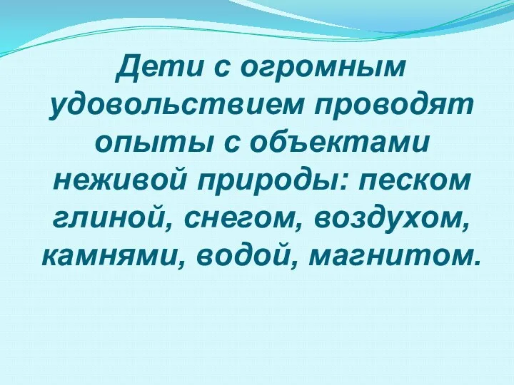 Дети с огромным удовольствием проводят опыты с объектами неживой природы: