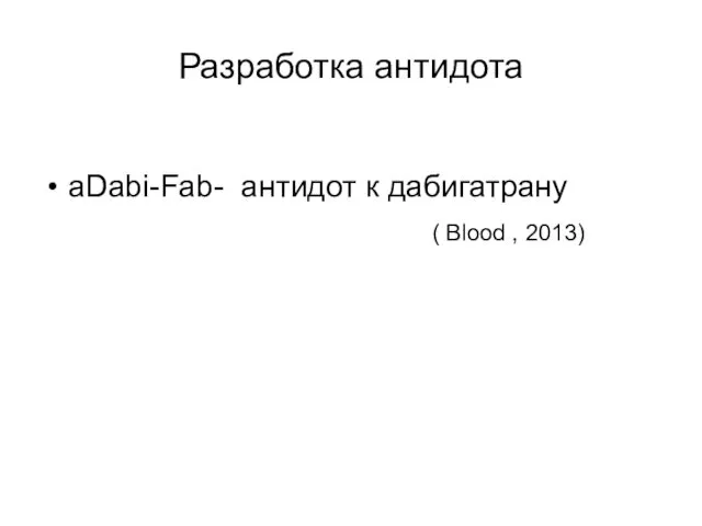 Разработка антидота aDabi-Fab- антидот к дабигатрану ( Blood , 2013)