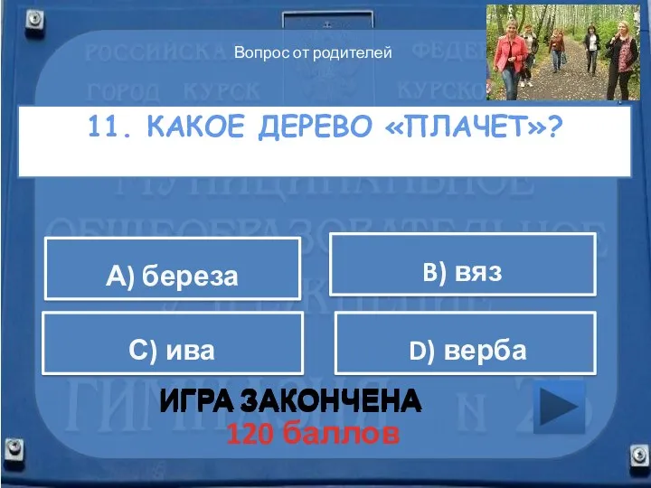 11. Какое дерево «плачет»? ИГРА ЗАКОНЧЕНА А) береза B) вяз