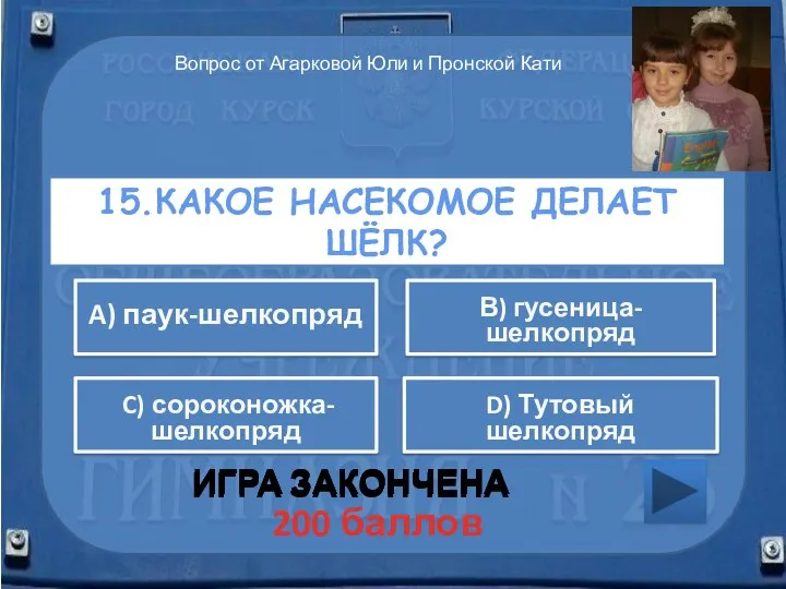 15.Какое насекомое делает шёлк? ИГРА ЗАКОНЧЕНА В) гусеница-шелкопряд A) паук-шелкопряд