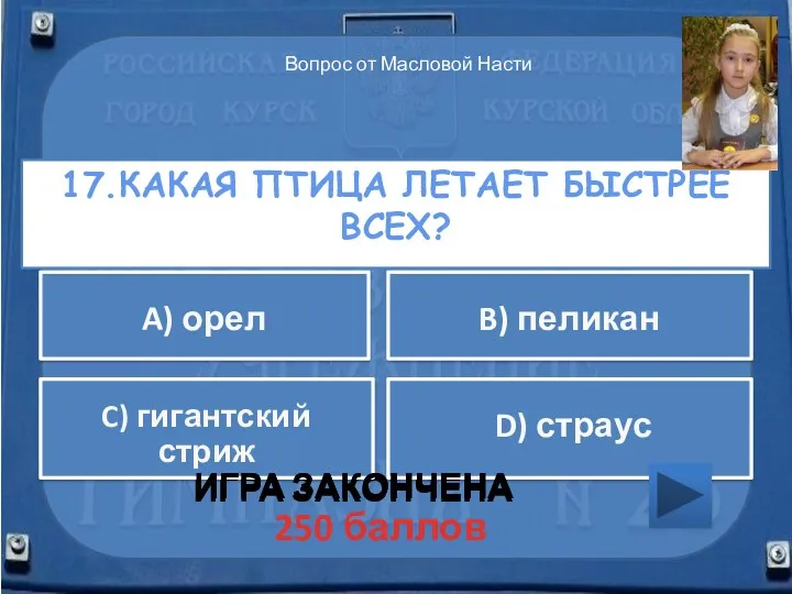 17.Какая птица летает быстрее всех? ИГРА ЗАКОНЧЕНА A) орел B)