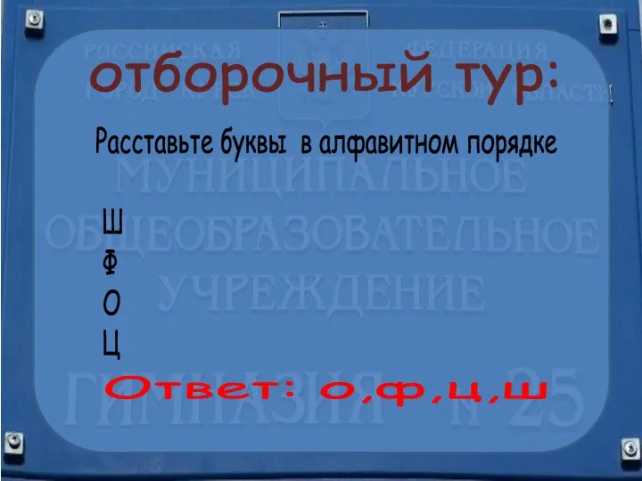 отборочный тур: Расставьте буквы в алфавитном порядке Ш Ф О Ц Ответ: о,ф,ц,ш