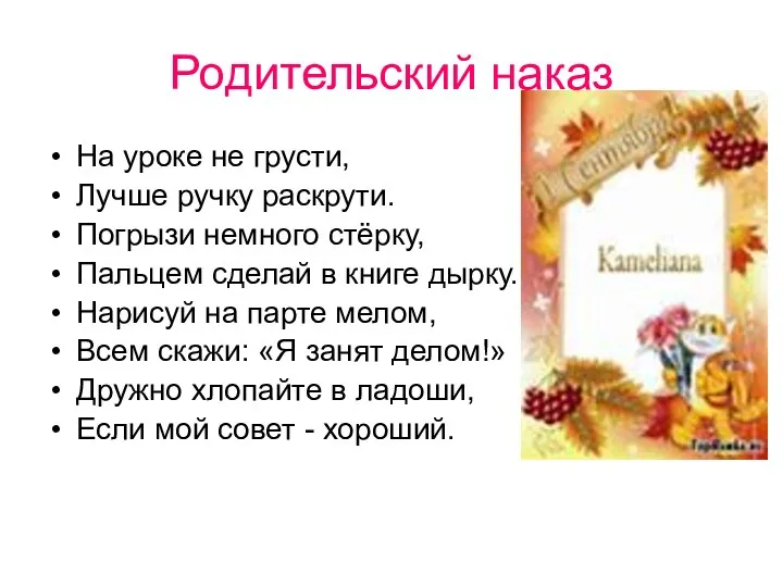 Родительский наказ На уроке не грусти, Лучше ручку раскрути. Погрызи немного стёрку, Пальцем