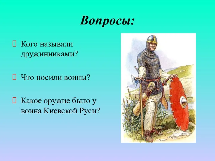 Вопросы: Кого называли дружинниками? Что носили воины? Какое оружие было у воина Киевской Руси?