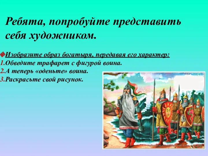 Ребята, попробуйте представить себя художником. Изобразите образ богатыря, передавая его