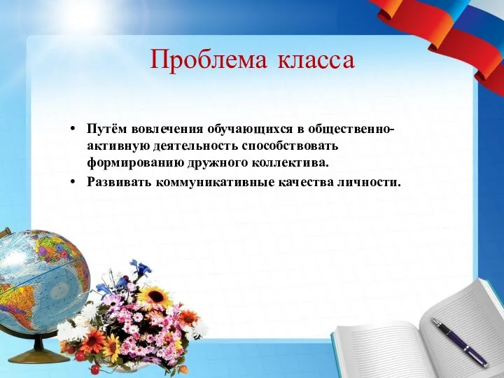 Проблема класса Путём вовлечения обучающихся в общественно-активную деятельность способствовать формированию дружного коллектива. Развивать коммуникативные качества личности.