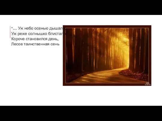 “… Уж небо осенью дышало, Уж реже солнышко блистало, Короче становился день, Лесов таинственная сень