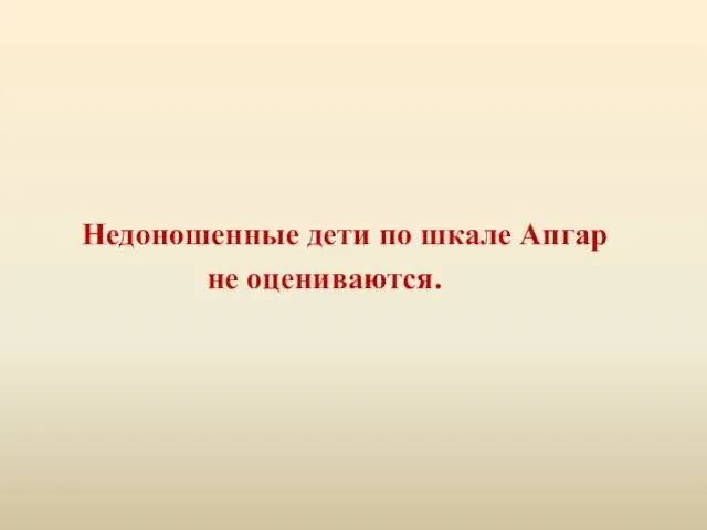 Недоношенные дети по шкале Апгар не оцениваются.