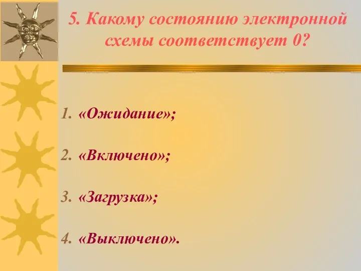 5. Какому состоянию электронной схемы соответствует 0? «Ожидание»; «Включено»; «Загрузка»; «Выключено».